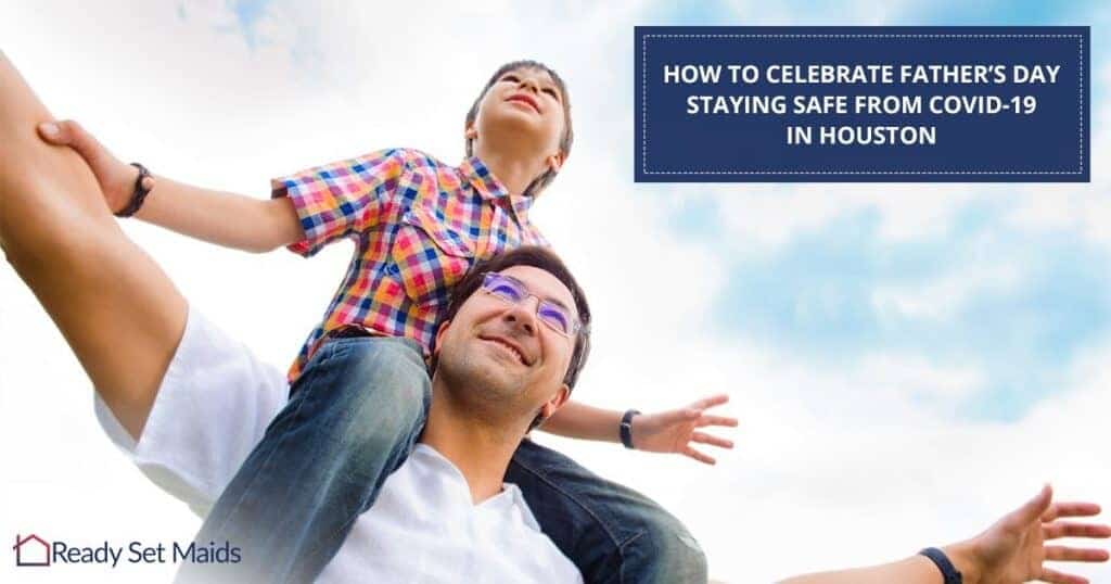 Ready Set Maids - How To Celebrate Father’s Day Staying Safe From Covid-19 In Houston